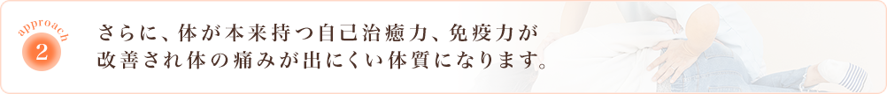 さらに、体が本来持つ自己治癒力、免疫力が改善され体の痛みが出にくい体質になります。