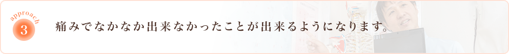 痛みでなかなかできなかったことができるようになります