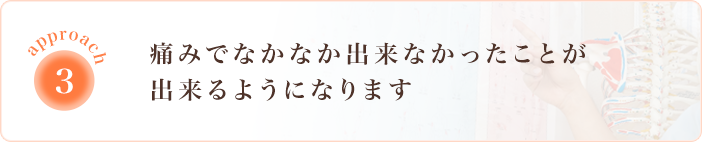 痛みでなかなかできなかったことができるようになります