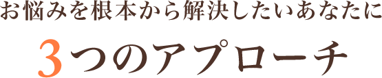 お悩みを根本から解決したいあなたに3つのアプローチ