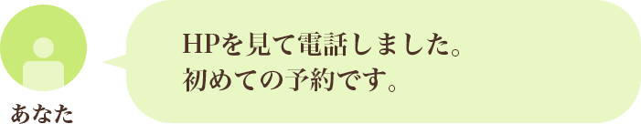 HPを見て電話しました。初めての予約です