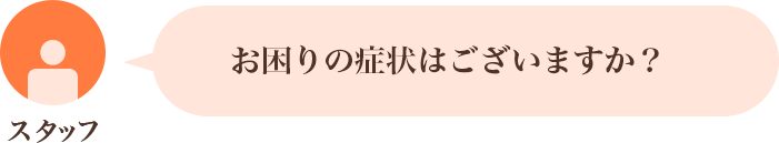 お困りの症状はございますか？